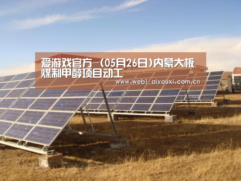 爱游戏官方-(05月26日)内蒙大板煤制甲醇项目动工(图2) 爱游戏体育全站