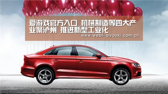 爱游戏官方入口_机械制造等四大产业聚泸州 推进新型工业化(图1) 爱游戏官方