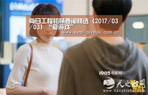 每日工程机械要闻精选(2017/03/03)“爱游戏”(图1) 爱游戏官方入口